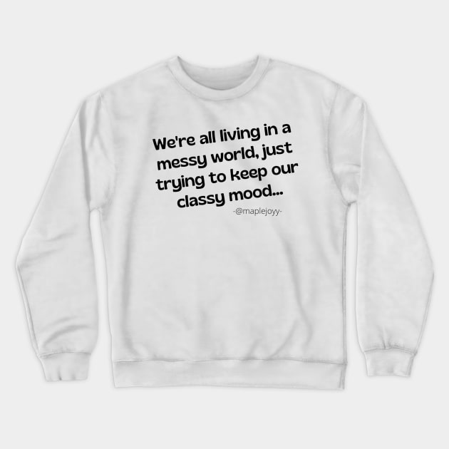 We are all living in a messy world just trying to keep our classy mood. (2nd version)  Original quote by @maplejoyy Crewneck Sweatshirt by maplejoyy